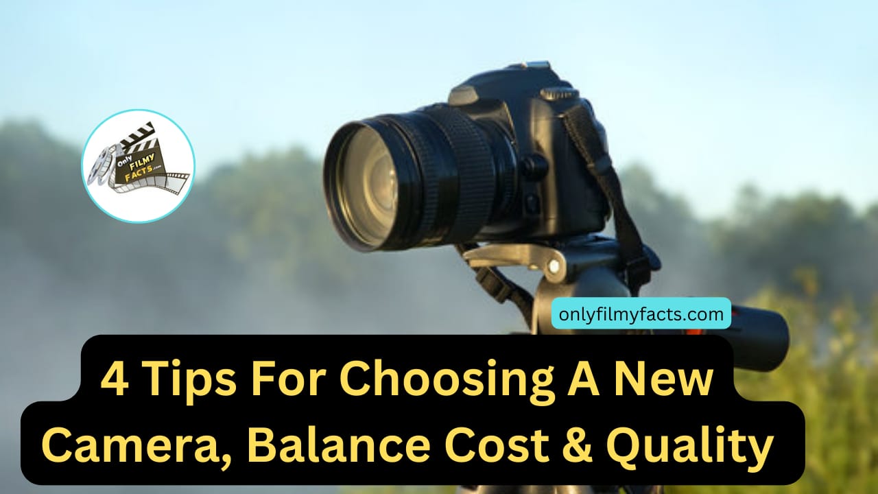 4 Tip's For when you choosing a new camera, Balance cost & Quality....